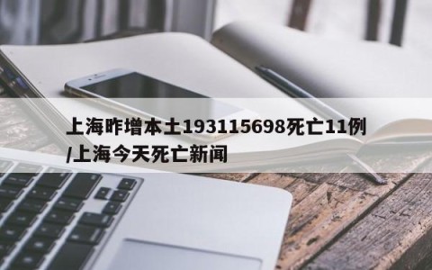 上海昨增本土193115698死亡11例/上海今天死亡新闻