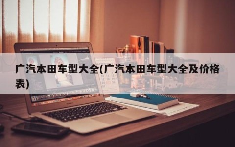 广汽本田车型大全(广汽本田车型大全及价格表)