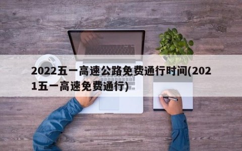 2022五一高速公路免费通行时间(2021五一高速免费通行)