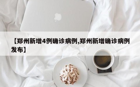 【郑州新增4例确诊病例,郑州新增确诊病例发布】