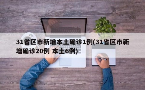 31省区市新增本土确诊1例(31省区市新增确诊20例 本土6例)