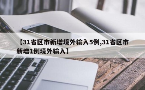 【31省区市新增境外输入5例,31省区市新增1例境外输入】