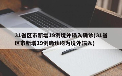 31省区市新增19例境外输入确诊(31省区市新增19例确诊均为境外输入)