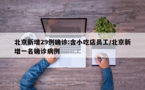 北京新增29例确诊:含小吃店员工/北京新增一名确诊病例