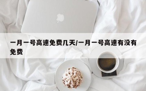 一月一号高速免费几天/一月一号高速有没有免费