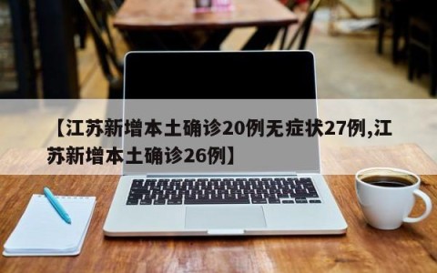 【江苏新增本土确诊20例无症状27例,江苏新增本土确诊26例】