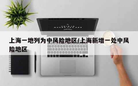上海一地列为中风险地区/上海新增一处中风险地区