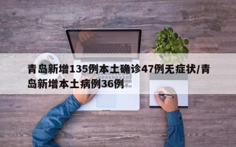 青岛新增135例本土确诊47例无症状/青岛新增本土病例36例