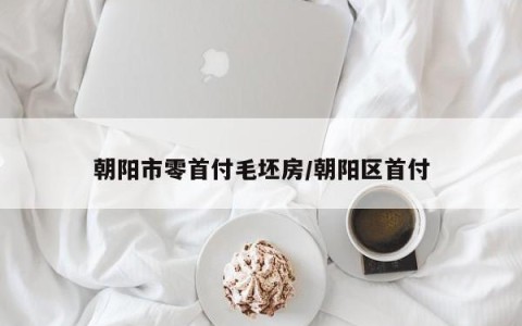朝阳市零首付毛坯房/朝阳区首付