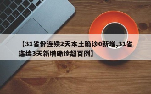 【31省份连续2天本土确诊0新增,31省连续3天新增确诊超百例】