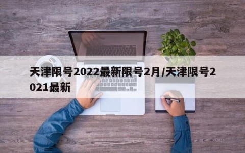 天津限号2022最新限号2月/天津限号2021最新