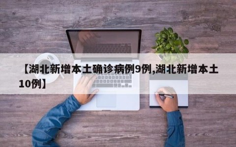 【湖北新增本土确诊病例9例,湖北新增本土10例】