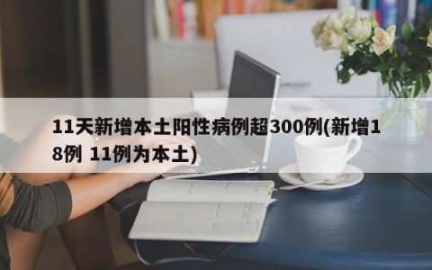 11天新增本土阳性病例超300例(新增18例 11例为本土)