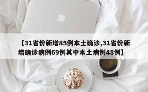 【31省份新增85例本土确诊,31省份新增确诊病例69例其中本土病例48例】