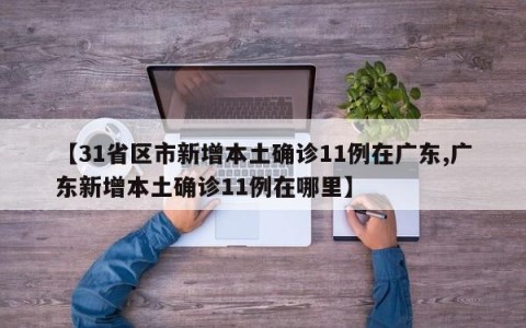 【31省区市新增本土确诊11例在广东,广东新增本土确诊11例在哪里】