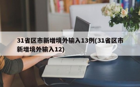 31省区市新增境外输入13例(31省区市新增境外输入12)