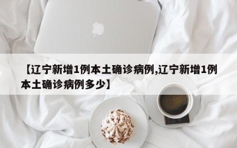 【辽宁新增1例本土确诊病例,辽宁新增1例本土确诊病例多少】