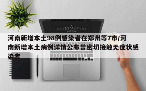 河南新增本土98例感染者在郑州等7市/河南新增本土病例详情公布曾密切接触无症状感染者