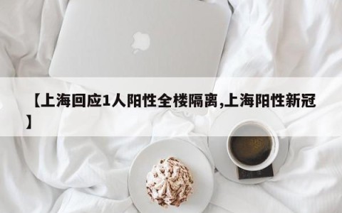 【上海回应1人阳性全楼隔离,上海阳性新冠】