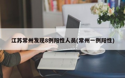 江苏常州发现8例阳性人员(常州一例阳性)