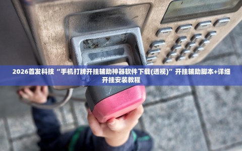 2026首发科技“手机打牌开挂辅助神器软件下载(透视)”开挂辅助脚本+详细开挂安装教程