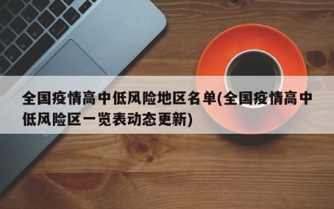 全国疫情高中低风险地区名单(全国疫情高中低风险区一览表动态更新)