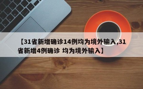 【31省新增确诊14例均为境外输入,31省新增4例确诊 均为境外输入】