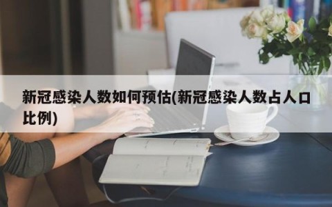 新冠感染人数如何预估(新冠感染人数占人口比例)