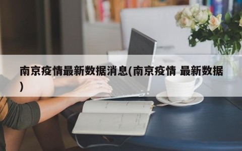 南京疫情最新数据消息(南京疫情 最新数据)