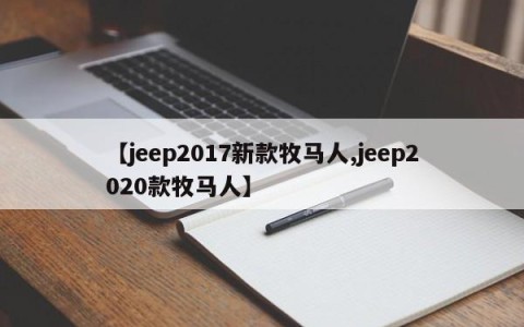 【jeep2017新款牧马人,jeep2020款牧马人】