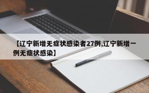 【辽宁新增无症状感染者27例,辽宁新增一例无症状感染】