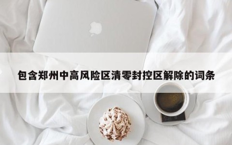 包含郑州中高风险区清零封控区解除的词条