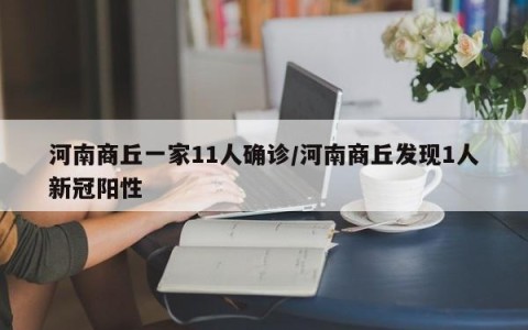河南商丘一家11人确诊/河南商丘发现1人新冠阳性