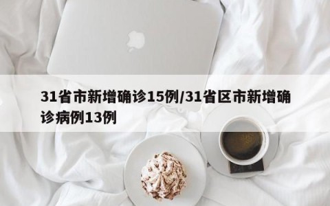 31省市新增确诊15例/31省区市新增确诊病例13例