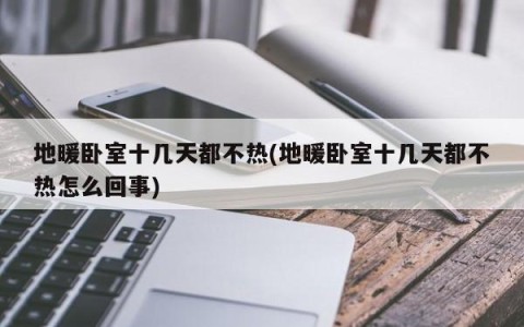 地暖卧室十几天都不热(地暖卧室十几天都不热怎么回事)