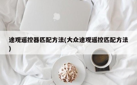 途观遥控器匹配方法(大众途观遥控匹配方法)