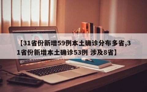 【31省份新增59例本土确诊分布多省,31省份新增本土确诊53例 涉及8省】