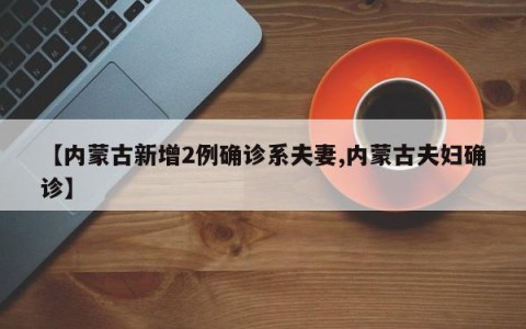 【内蒙古新增2例确诊系夫妻,内蒙古夫妇确诊】