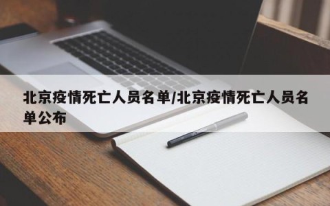 北京疫情死亡人员名单/北京疫情死亡人员名单公布
