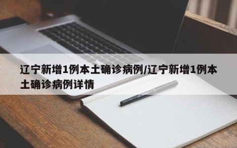 辽宁新增1例本土确诊病例/辽宁新增1例本土确诊病例详情