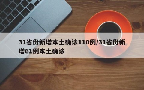 31省份新增本土确诊110例/31省份新增61例本土确诊