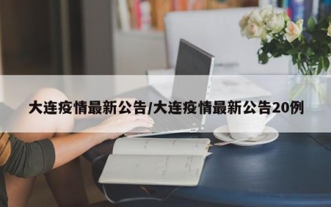 大连疫情最新公告/大连疫情最新公告20例