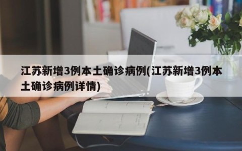 江苏新增3例本土确诊病例(江苏新增3例本土确诊病例详情)