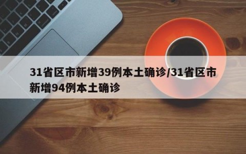 31省区市新增39例本土确诊/31省区市新增94例本土确诊