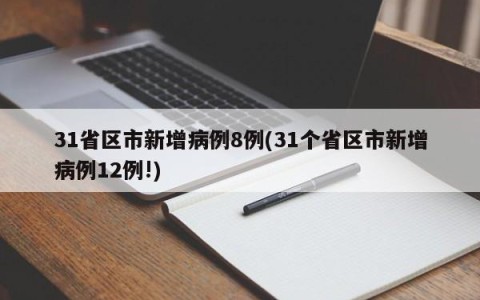 31省区市新增病例8例(31个省区市新增病例12例!)