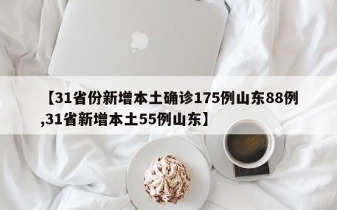 【31省份新增本土确诊175例山东88例,31省新增本土55例山东】