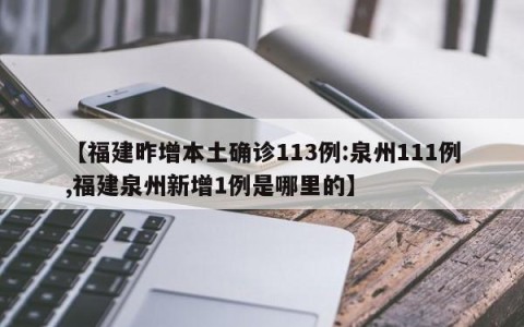 【福建昨增本土确诊113例:泉州111例,福建泉州新增1例是哪里的】