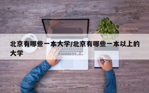 北京有哪些一本大学/北京有哪些一本以上的大学