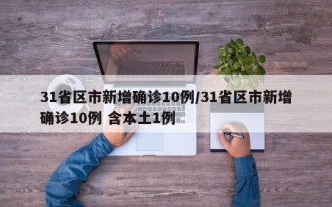 31省区市新增确诊10例/31省区市新增确诊10例 含本土1例