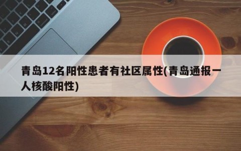 青岛12名阳性患者有社区属性(青岛通报一人核酸阳性)